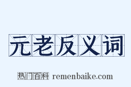 元老反义词是什么意思的图片